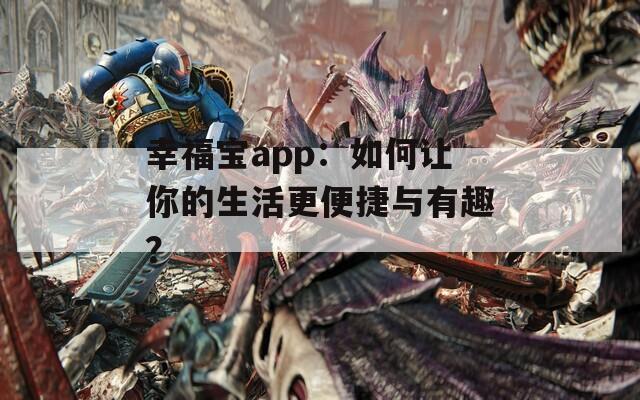 幸福寶app：如何讓你的生活更便捷與有趣？