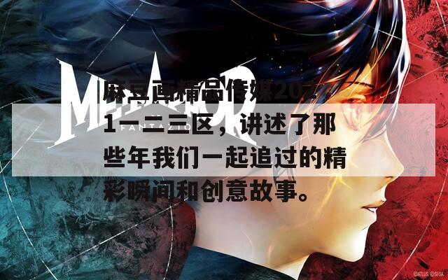 麻豆畫精品傳媒2021一二三區(qū)，講述了那些年我們一起追過的精彩瞬間和創(chuàng)意故事。