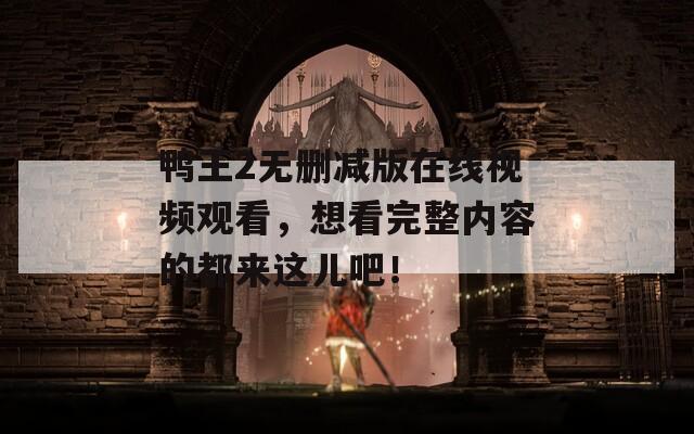 鴨王2無刪減版在線視頻觀看，想看完整內容的都來這兒吧！