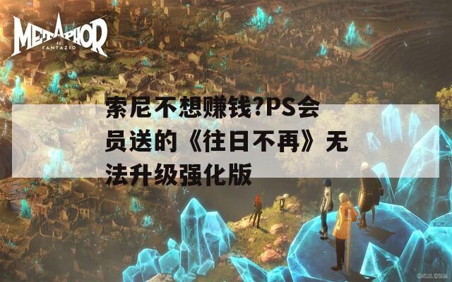 索尼不想賺錢?PS會(huì)員送的《往日不再》無(wú)法升級(jí)強(qiáng)化版