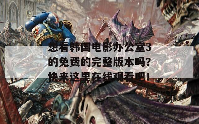 想看韓國電影辦公室3的免費的完整版本嗎？快來這里在線觀看吧！