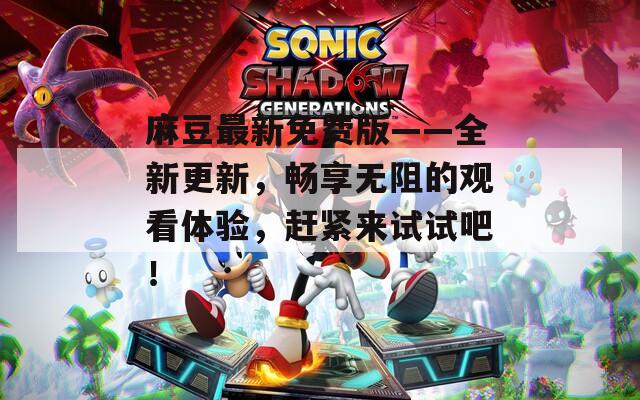 麻豆最新免費版——全新更新，暢享無阻的觀看體驗，趕緊來試試吧！