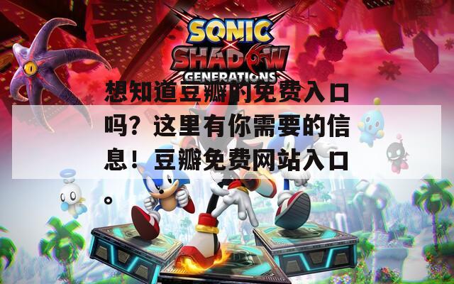 想知道豆瓣的免費(fèi)入口嗎？這里有你需要的信息！豆瓣免費(fèi)網(wǎng)站入口。