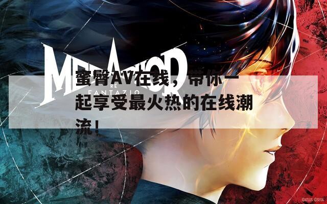 蜜臀AV在線，帶你一起享受最火熱的在線潮流！