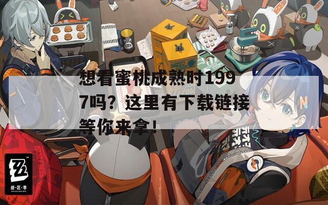 想看蜜桃成熟時1997嗎？這里有下載鏈接等你來拿！