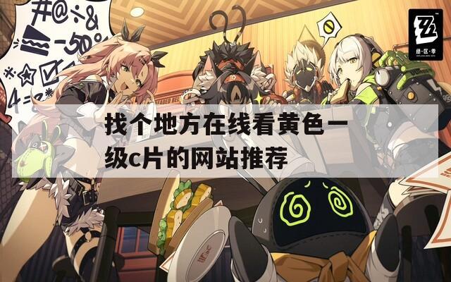 找個(gè)地方在線看黃色一級c片的網(wǎng)站推薦