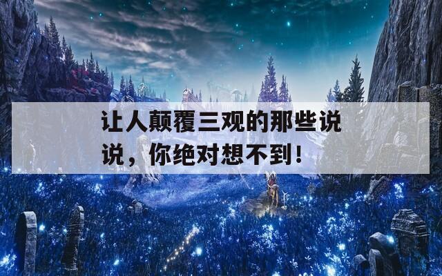 讓人顛覆三觀的那些說說，你絕對(duì)想不到！