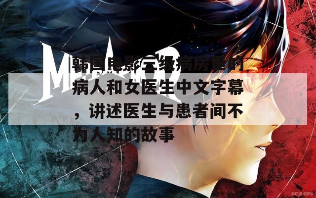 韓國電影三級病房里的病人和女醫(yī)生中文字幕，講述醫(yī)生與患者間不為人知的故事