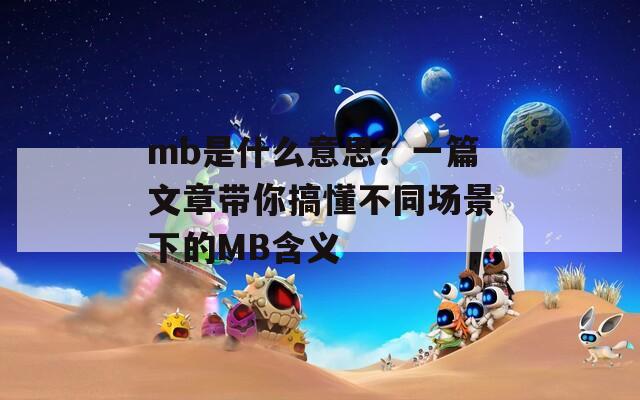 mb是什么意思？一篇文章帶你搞懂不同場景下的MB含義