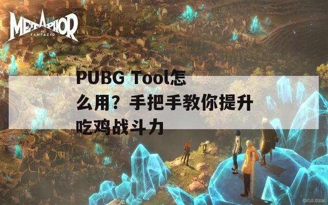 PUBG Tool怎么用？手把手教你提升吃雞戰(zhàn)斗力