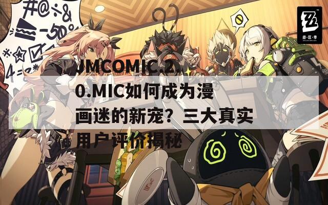 JMCOMIC.2.0.MIC如何成為漫畫迷的新寵？三大真實用戶評價揭秘