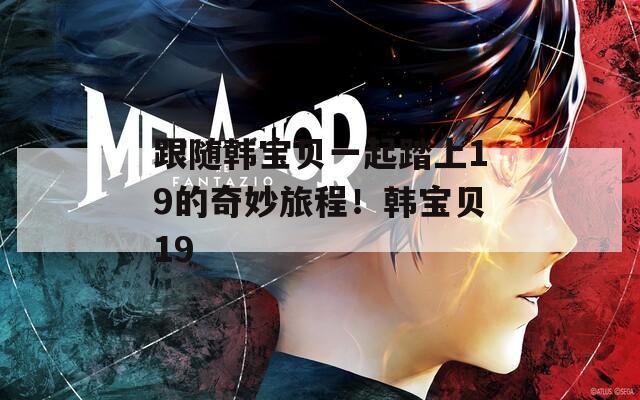 跟隨韓寶貝一起踏上19的奇妙旅程！韓寶貝19