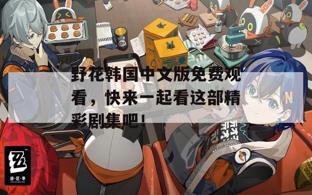 野花韓國(guó)中文版免費(fèi)觀看，快來(lái)一起看這部精彩劇集吧！