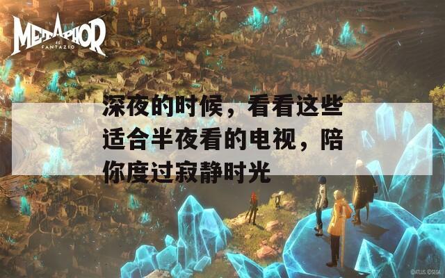深夜的時(shí)候，看看這些適合半夜看的電視，陪你度過(guò)寂靜時(shí)光