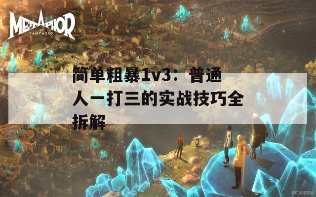 簡單粗暴1v3：普通人一打三的實戰(zhàn)技巧全拆解