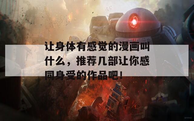 讓身體有感覺的漫畫叫什么，推薦幾部讓你感同身受的作品吧！
