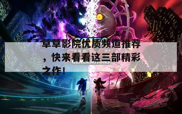 草草影院優(yōu)質(zhì)頻道推薦，快來(lái)看看這三部精彩之作！
