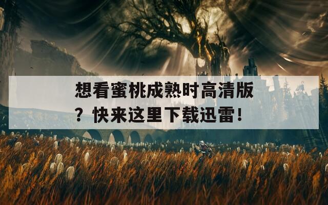 想看蜜桃成熟時(shí)高清版？快來這里下載迅雷！