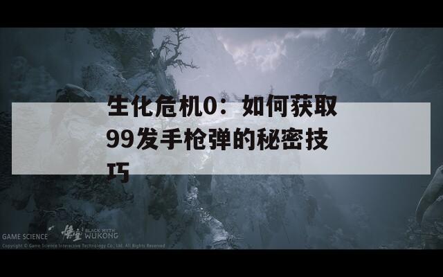 生化危機(jī)0：如何獲取99發(fā)手槍彈的秘密技巧