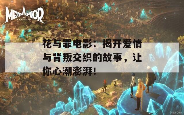 花與罪電影：揭開(kāi)愛(ài)情與背叛交織的故事，讓你心潮澎湃！