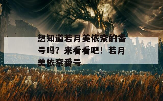 想知道若月美依奈的番號(hào)嗎？來(lái)看看吧！若月美依奈番號(hào)