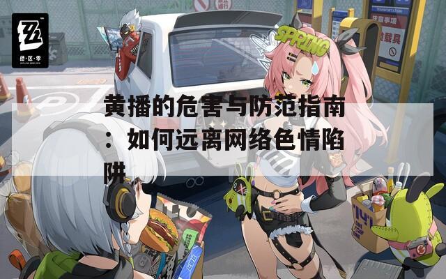 黃播的危害與防范指南：如何遠離網(wǎng)絡(luò)色情陷阱