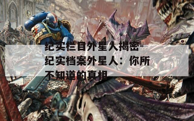 紀實欄目外星人揭密-紀實檔案外星人：你所不知道的真相