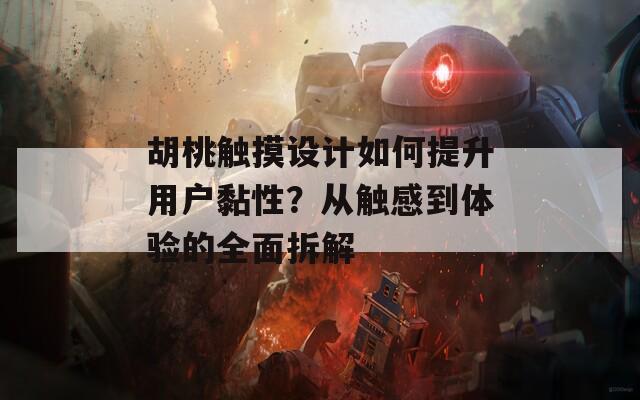 胡桃觸摸設(shè)計(jì)如何提升用戶黏性？從觸感到體驗(yàn)的全面拆解