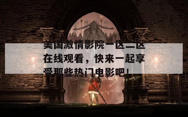 美國激情影院一區(qū)二區(qū)在線觀看，快來一起享受那些熱門電影吧！