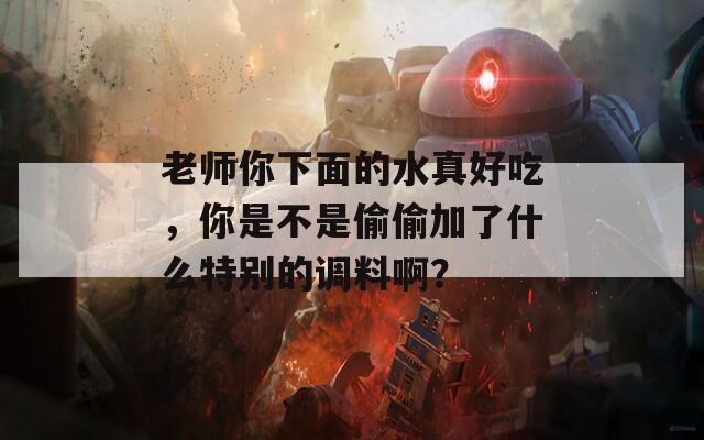 老師你下面的水真好吃，你是不是偷偷加了什么特別的調(diào)料啊？