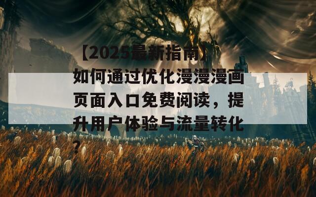 【2025最新指南】如何通過優(yōu)化漫漫漫畫頁面入口免費(fèi)閱讀，提升用戶體驗(yàn)與流量轉(zhuǎn)化？