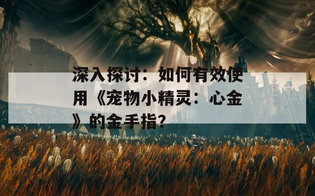 深入探討：如何有效使用《寵物小精靈：心金》的金手指？