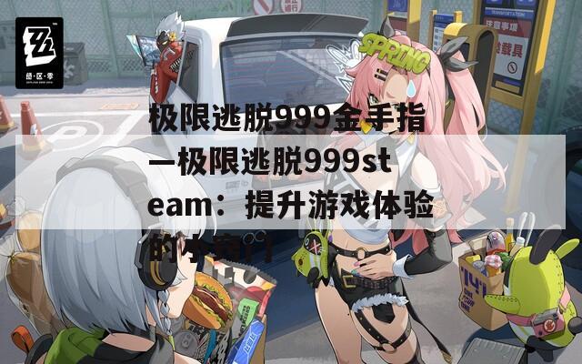 極限逃脫999金手指—極限逃脫999steam：提升游戲體驗(yàn)的小竅門