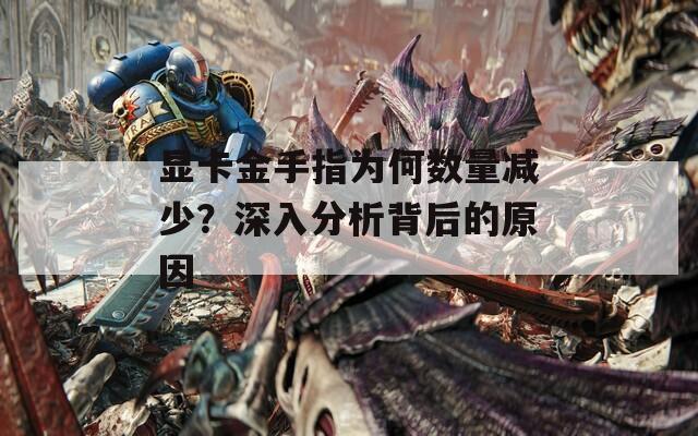 顯卡金手指為何數(shù)量減少？深入分析背后的原因