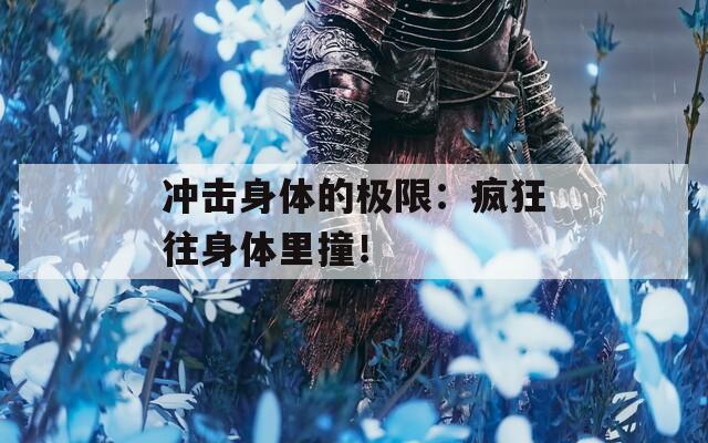 沖擊身體的極限：瘋狂往身體里撞！