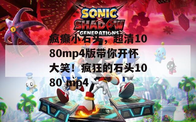 瘋癲小石頭，超清1080mp4版帶你開懷大笑！瘋狂的石頭1080 mp4