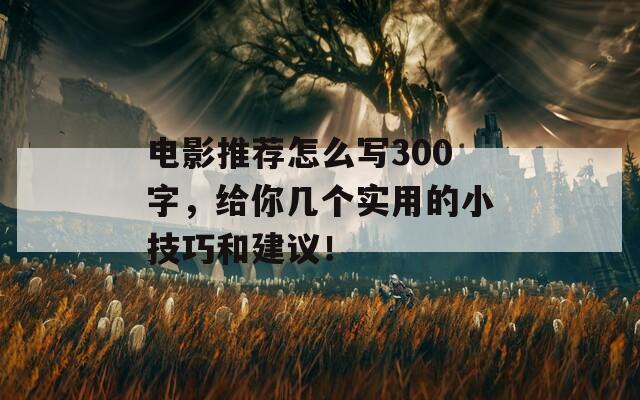電影推薦怎么寫300字，給你幾個(gè)實(shí)用的小技巧和建議！