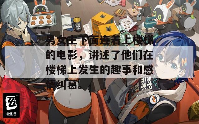 男女主下面連著上樓梯的電影，講述了他們?cè)跇翘萆习l(fā)生的趣事和感情糾葛。