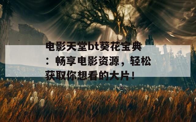電影天堂bt葵花寶典：暢享電影資源，輕松獲取你想看的大片！