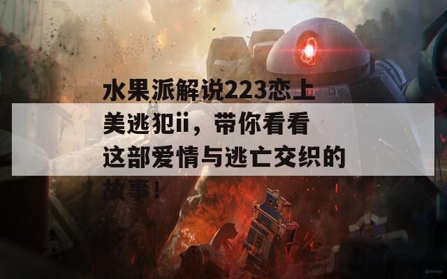 水果派解說223戀上美逃犯ii，帶你看看這部愛情與逃亡交織的故事！