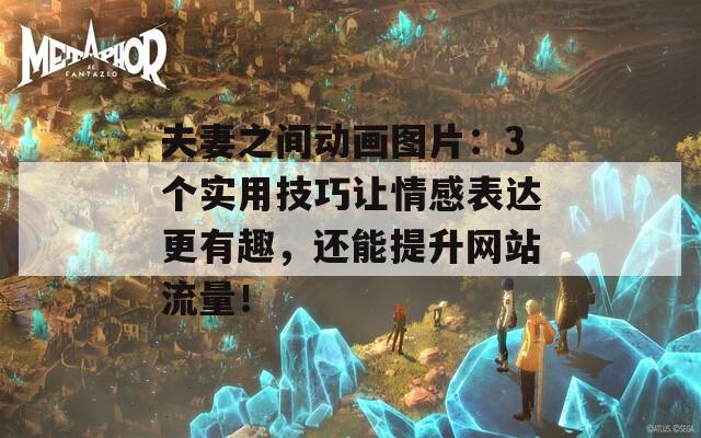 夫妻之間動畫圖片：3個(gè)實(shí)用技巧讓情感表達(dá)更有趣，還能提升網(wǎng)站流量！