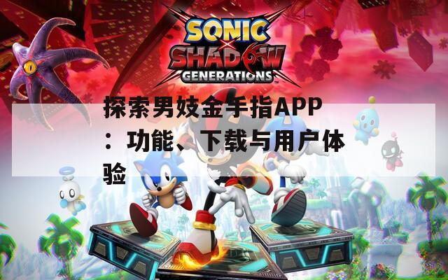 探索男妓金手指APP：功能、下載與用戶體驗(yàn)
