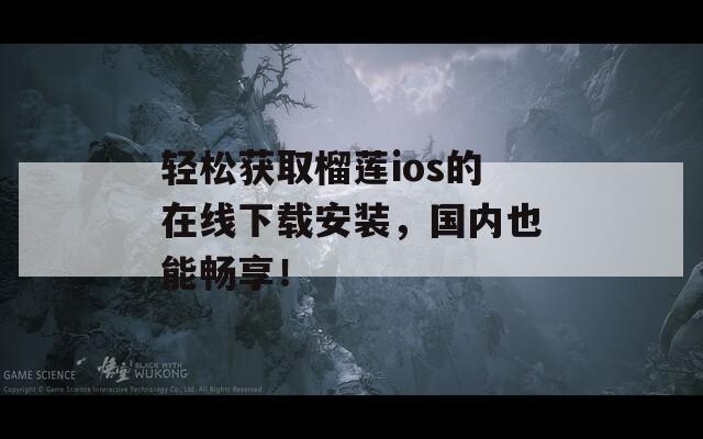 輕松獲取榴蓮ios的在線下載安裝，國內(nèi)也能暢享！