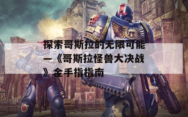 探索哥斯拉的無(wú)限可能—《哥斯拉怪獸大決戰(zhàn)》金手指指南