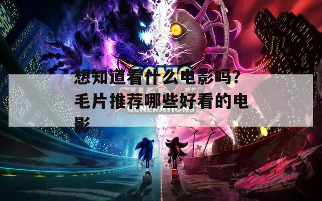 想知道看什么電影嗎？毛片推薦哪些好看的電影