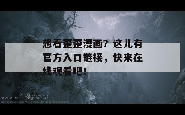 想看歪歪漫畫？這兒有官方入口鏈接，快來在線觀看吧！