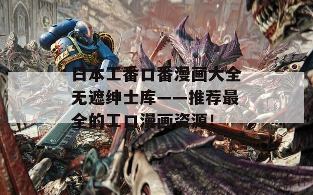 日本工番口番漫畫大全無遮紳士庫——推薦最全的工口漫畫資源！