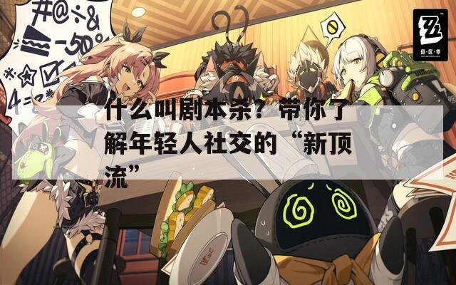 什么叫劇本殺？帶你了解年輕人社交的“新頂流”