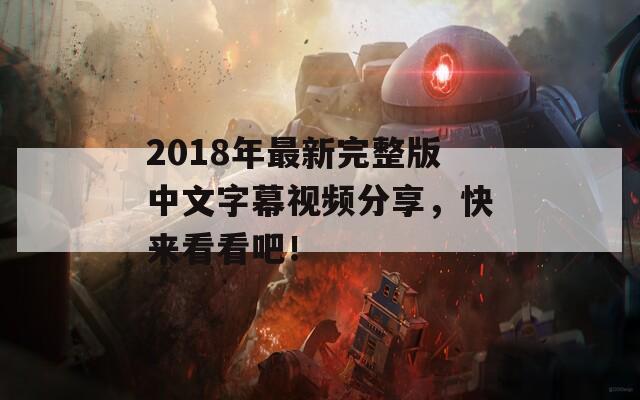 2018年最新完整版中文字幕視頻分享，快來看看吧！