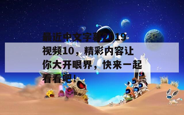 最近中文字幕2019視頻10，精彩內(nèi)容讓你大開眼界，快來一起看看吧！